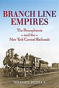 Branch Line Empires: The Pennsylvania and the New York Central Railroads (Hardcover)