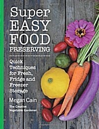 Super Easy Food Preserving: Quick Techniques for Fresh, Fridge and Freezer Storage (Paperback)