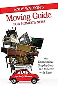 Andy Watsons Moving Guide for Homeowners: An Economical Step-By-Step Plan to Move with Ease! (Paperback)