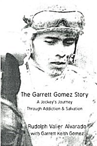 The Garrett Gomez Story: A Jockeys Journey Through Addiction & Salvation (Paperback)