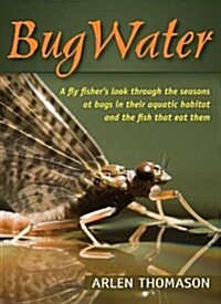 Bugwater: A Fly Fishers Look Through the Seasons at Bugs in Their Aquatic Habitat and the Fish That Eat Them (Paperback)