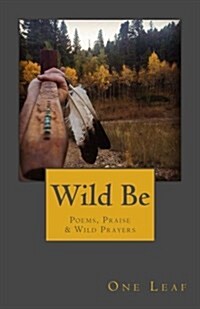 Wild Be: Poems, Praise & Wild Prayers (Paperback)