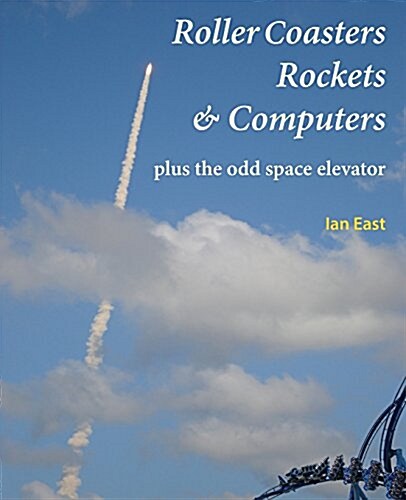 Roller Coasters, Rockets & Computers Plus the Odd Space Elevator (Paperback)