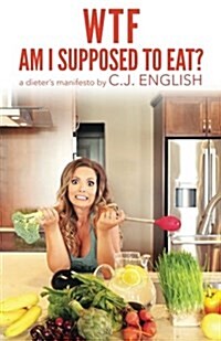 Wtf Am I Supposed to Eat?: A Dieters Manifesto (Paperback)