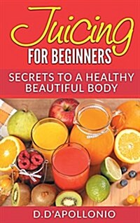 Juicing: Juicing for Beginners Secrets to the Health Benefits of Juicing 30 Unique Recipes (Hardcover)