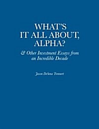 Whats It All About, Alpha?: & Other Investment Essays from an Incredible Decade (Paperback)