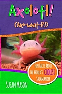 Axolotl!: Fun Facts about the Worlds Coolest Salamander - An Info-Picturebook for Kids (Paperback)