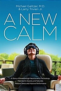 A New Calm: A Story of Breakthrough Neuroscience Technology Patented to Quickly and Naturally Reduce Stress and Improve Performanc (Paperback)