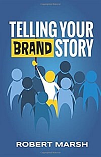 Telling Your Brand Story: How Your Brand Purpose and Position Drive the Stories You Share (Paperback)