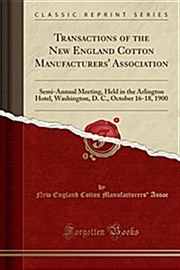 Transactions of the New England Cotton Manufacturers Association: Semi-Annual Meeting, Held in the Arlington Hotel, Washington, D. C., October 16-18, (Paperback)