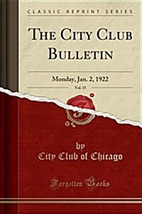 The City Club Bulletin, Vol. 15: Monday, Jan. 2, 1922 (Classic Reprint) (Paperback)
