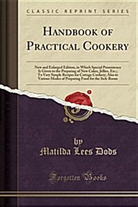 Handbook of Practical Cookery: New and Enlarged Edition, in Which Special Prominence Is Given to the Preparing of New Cakes, Jellies, Etc.; To Very S (Paperback)