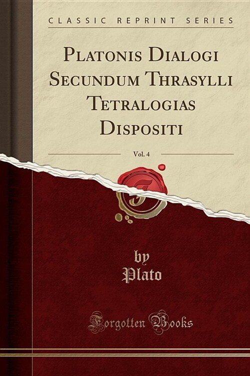 Platonis Dialogi Secundum Thrasylli Tetralogias Dispositi, Vol. 4 (Classic Reprint) (Paperback)