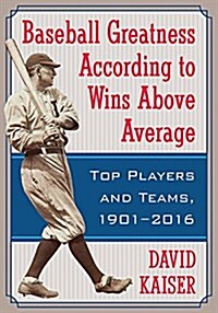 Baseball Greatness: Top Players and Teams According to Wins Above Average, 1901-2017 (Paperback)