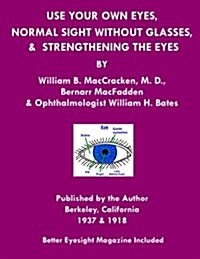 Use Your Own Eyes, Normal Sight Without Glasses & Strengthening the Eyes: Better Eyesight Magazine by Ophthalmologist William H. Bates (Paperback)