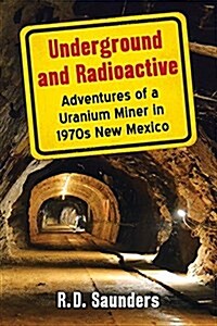 Underground and Radioactive: Adventures of a Uranium Miner in 1970s New Mexico (Paperback)
