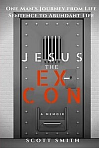 Jesus the Ex-Con: One Mans Journey from Life Sentence to Abundant Life (Paperback)