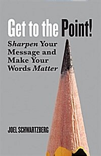 Get to the Point!: Sharpen Your Message and Make Your Words Matter (Paperback)