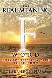 The Real Meaning of the F Word: Forgiveness, as a Path to Freedom (Paperback)