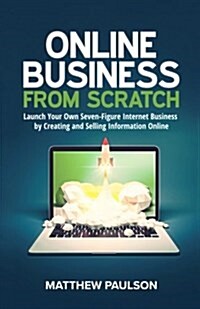 Online Business from Scratch: Launch Your Own Seven-Figure Internet Business by Creating and Selling Information Online (Paperback)