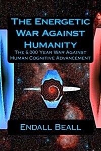 The Energetic War Against Humanity: The 6,000 Year War Against Human Cognitive Advancement (Paperback)