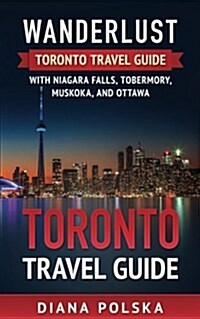 Toronto Travel Guide: Wanderlust Toronto Travel Guide with Niagara Fall, Tobermory, Muskoka, and Ottawa (Paperback)