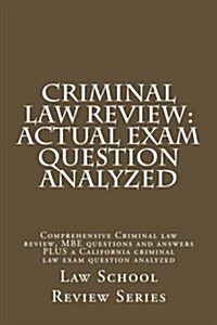 Criminal Law Review: Actual Exam Question Analyzed: Comprehensive Criminal Law Review, MBE Questions and Answers Plus a California Criminal (Paperback)