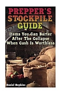 Preppers Stockpile Guide: Items You Can Barter After the Collapse When Cash Is Worthless: (Survival Guide, Survival Gear) (Paperback)