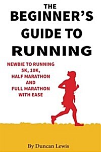 The Beginners Guide to Running: Newbie to Running 5k, 10k, Half Marathon and Full Marathon with Ease (Paperback)