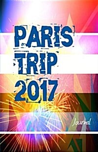 Paris Trip 2017 Journal: Travel Journal for Paris Travel 2017 (Paperback)