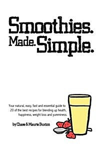 Smoothies. Made. Simple.: Your Natural, Easy, Fast and Essential Guide to 20 of the Best Recipes for Blending Up Health, Happiness, Weight Loss (Paperback)