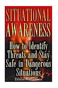 Situational Awareness: How to Identify Threats and Stay Safe in Dangerous Situations: (Self Defense, Self Protection) (Paperback)