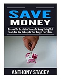 Save Money: Discover the Secrets for Successful Money Saving That Teach You How to Keep to Your Budget Every Time (Paperback)