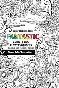 Fantastic Animals and Flowers Garden: Adult Coloring Book Doodle Art Therapy Design Stress Relief Relaxation (Garden Coloring Books for Adults) (Paperback)