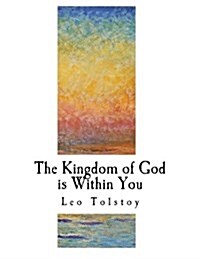 The Kingdom of God Is Within You: Christianity Not as a Mystic Religion But as a New Theory of Life (Paperback)
