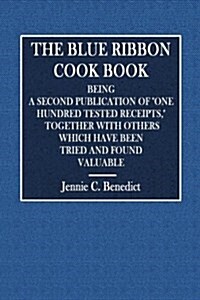 The Blue Ribbon Cook Book: Being a Second Publication of One Hundred Tested Receipts, Together with Others Which Have Been Tried and Found Valuab (Paperback)