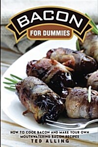 Bacon for Dummies: How to Cook Bacon and Make Your Own Mouthwatering Bacon Recipes (Paperback)