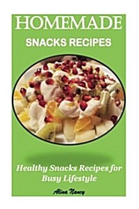 Homemade Snacks Recipes: Healthy Snacks Recipes for Busy Lifestyle(real Snacks, Healthy Snacks Recipes, Natural Snacks Recipes, Snacks Cookbook (Paperback)