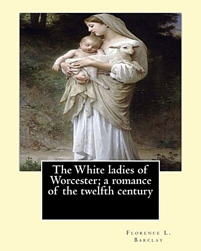 The White Ladies of Worcester; A Romance of the Twelfth Century. by: Florence L. Barclay: Illustrated By; F. H. Townsend, Novel (Paperback)