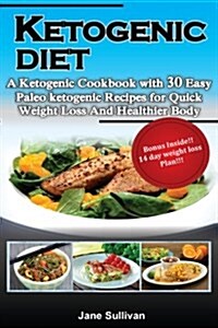 Ketogenic Diet: A Ketogenic Cookbook with 30 Easy Paleo Ketogenic Recipes for Quick Weight Loss and a Healthier Body (Paperback)