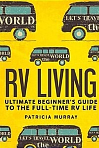 RV Living: An Ultimate Beginners Guide to the Full-Time RV Life - 111 Exclusive Tips and Tricks for Motorhome Living, Including (Paperback)