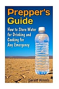 Preppers Guide: How to Store Water for Drinking and Cooking for Any Emergency: (Survival Guide, Survival Gear) (Paperback)