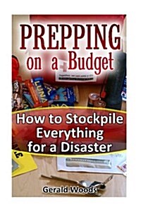 Prepping on a Budget: How to Stockpile Everything for a Disaster: (Survival Guide, Survival Gear) (Paperback)