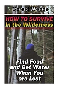 How to Survive in the Wilderness: Find Food and Get Water When You Are Lost: (Survival Guide, Survival Gear) (Paperback)