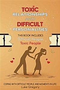 Toxic Relationships and Difficult Personalities: This Book Includes Difficult People and Toxic People (2 Manuscripts) (Paperback)