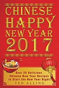 Chinese Happy New Year 2017: Over 25 Delicious Chinese New Year Recipes to Start the New Year Right! (Paperback)