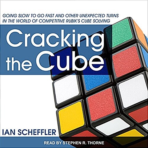 Cracking the Cube: Going Slow to Go Fast and Other Unexpected Turns in the World of Competitive Rubik�s Cube Solving (Audio CD)