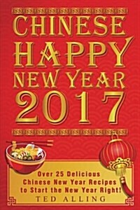 Chinese Happy New Year 2017: Over 25 Delicious Chinese New Year Recipes to Start the New Year Right! (Paperback)