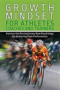 Growth Mindset for Athletes, Coaches and Trainers: Harness the Revolutionary New Psychology for Achieving Peak Performance (Paperback)