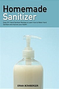 Homemade Sanitizer: Easy DIY Hand Sanitizer Recipes to Learn How to Make Hand Sanitizer and Improve Your Health! (Paperback)
